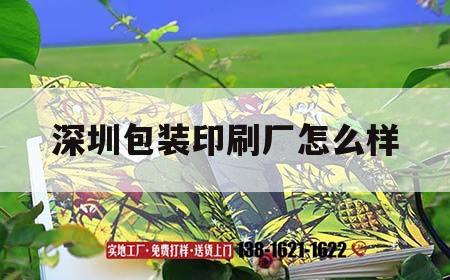 深圳包裝印刷廠怎么樣｜深圳印刷產(chǎn)品包裝